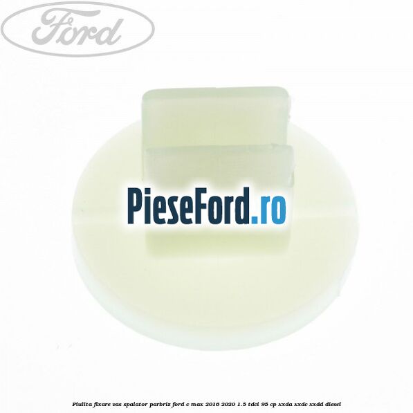 Piulita fixare vas spalator parbriz Ford C-Max 2016-2020 1.5 TDCi 95 cp XXDA, XXDC, XXDD diesel