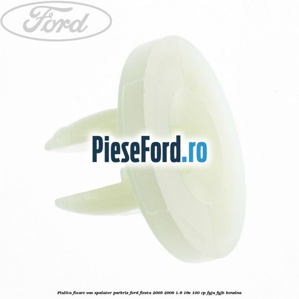 Piulita fixare vas spalator parbriz Ford Fiesta 2005-2008 1.6 16V 100 cp FYJA, FYJB benzina