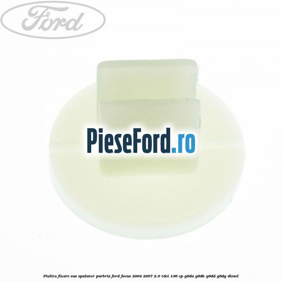 Piulita fixare vas spalator parbriz Ford Focus 2004-2007 2.0 TDCi 136 cp G6DA, G6DB, G6DD, G6DG diesel