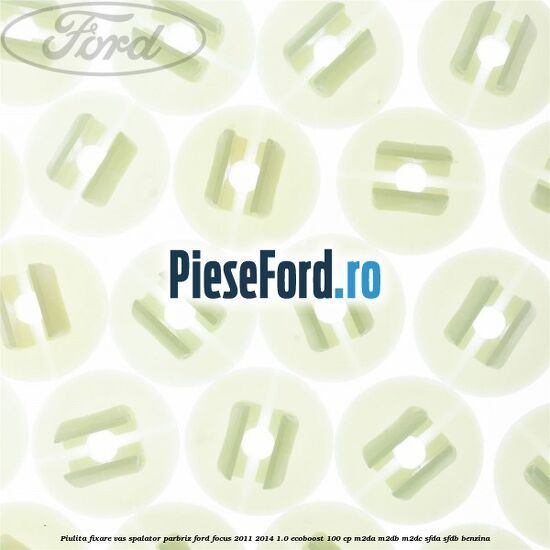 Piulita fixare vas spalator parbriz Ford Focus 2011-2014 1.0 EcoBoost 100 cp M2DA, M2DB, M2DC, SFDA, SFDB benzina