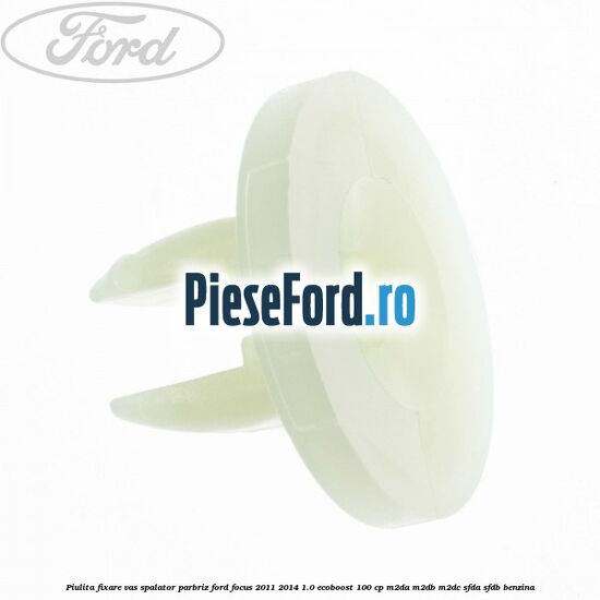 Piulita fixare vas spalator parbriz Ford Focus 2011-2014 1.0 EcoBoost 100 cp M2DA, M2DB, M2DC, SFDA, SFDB benzina