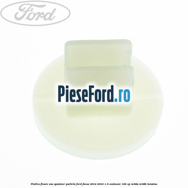 Piulita fixare vas spalator parbriz Ford Focus 2014-2018 1.5 EcoBoost 182 cp M9DA, M9DB benzina