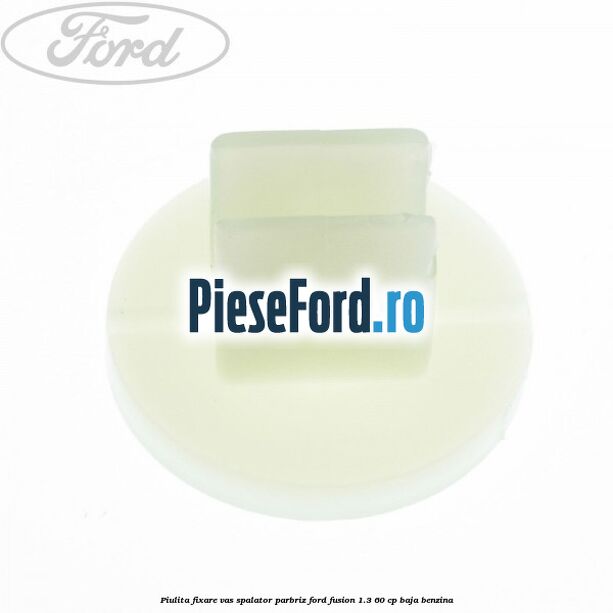 Piulita fixare vas spalator parbriz Ford Fusion 1.3 60 cp BAJA benzina