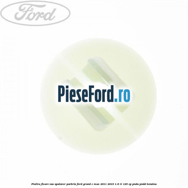 Piulita fixare vas spalator parbriz Ford Grand C-Max 2011-2015 1.6 Ti 125 cp PNDA, PNDD benzina