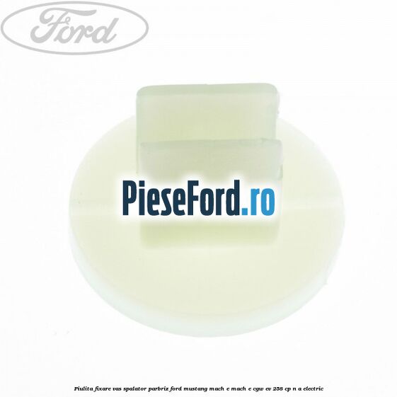 Piulita fixare vas spalator parbriz Ford Mustang Mach-E MACH-E (CGW) EV 258 cp n/a electric