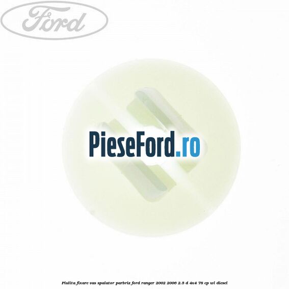 Piulita fixare vas spalator parbriz Ford Ranger 2002-2006 2.5 D 4x4 78 cp WL diesel