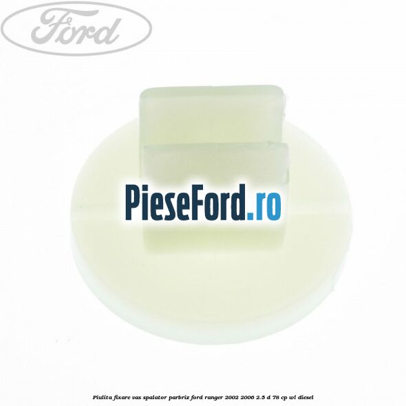 Piulita fixare vas spalator parbriz Ford Ranger 2002-2006 2.5 D 78 cp WL diesel