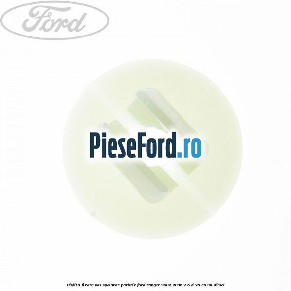 Piulita fixare vas spalator parbriz Ford Ranger 2002-2006 2.5 D 78 cp WL diesel