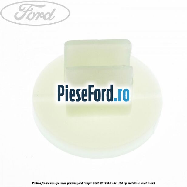 Piulita fixare vas spalator parbriz Ford Ranger 2006-2012 3.0 TDCi 156 cp MD30DITC, WEAT diesel