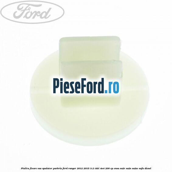 Piulita fixare vas spalator parbriz Ford Ranger 2012-2015 3.2 TDCi 4x4 200 cp ENSA, SA2R, SA2S, SA2W, SAFA diesel