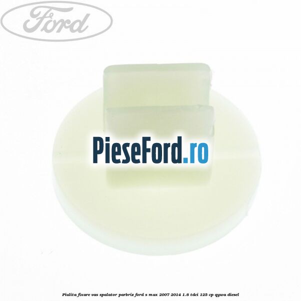 Piulita fixare vas spalator parbriz Ford S-Max 2007-2014 1.8 TDCi 125 cp QYWA diesel