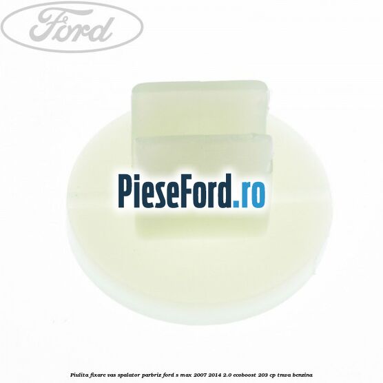 Piulita fixare vas spalator parbriz Ford S-Max 2007-2014 2.0 EcoBoost 203 cp TNWA benzina