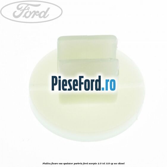 Piulita fixare vas spalator parbriz Ford Scorpio 2.5 TD 115 cp Piulita fixare vas spalator parbriz Ford Scorpio 2.5 TD 115 cp SCC diesel