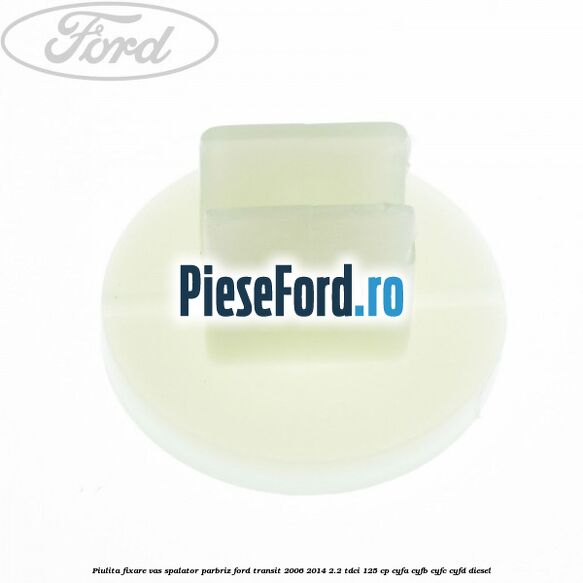 Piulita fixare vas spalator parbriz Ford Transit 2006-2014 2.2 TDCi 125 cp CYFA, CYFB, CYFC, CYFD diesel