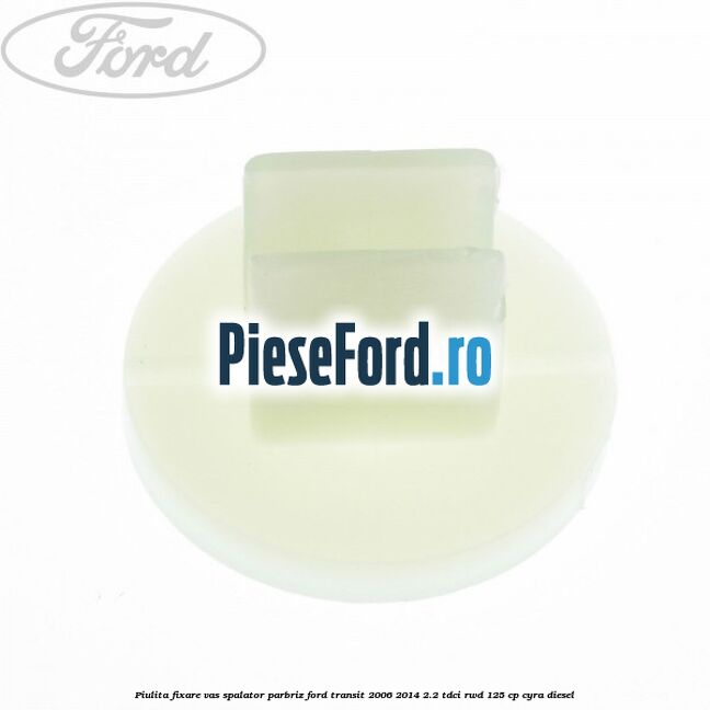 Piulita fixare vas spalator parbriz Ford Transit 2006-2014 2.2 TDCi RWD 125 cp CYRA diesel