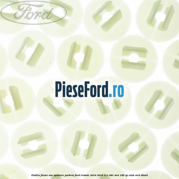Piulita fixare vas spalator parbriz Ford Transit 2014-2018 2.2 TDCi 4x4 155 cp CV24, CVR5 diesel