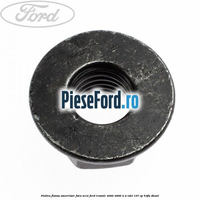 Piulita flansa amortizor fata M12 Ford Transit 2000-2006 2.4 TDCi 137 cp H9FA diesel