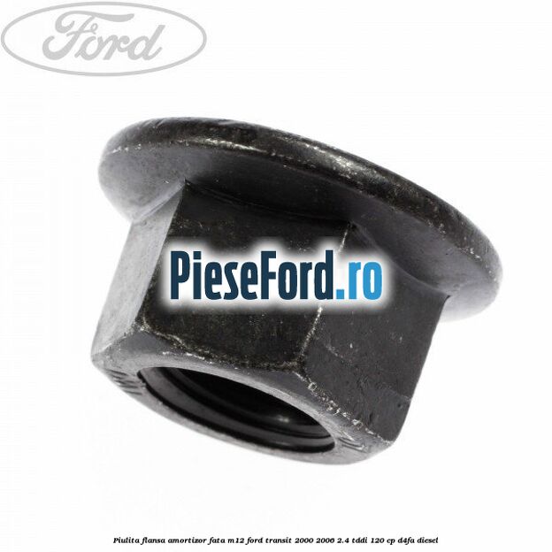 Piulita flansa amortizor fata M12 Ford Transit 2000-2006 2.4 TDdi 120 cp D4FA diesel