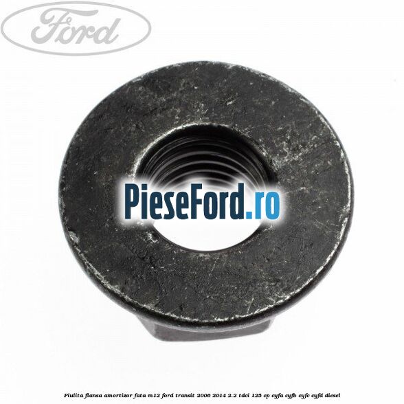 Piulita flansa amortizor fata M12 Ford Transit 2006-2014 2.2 TDCi 125 cp CYFA, CYFB, CYFC, CYFD diesel