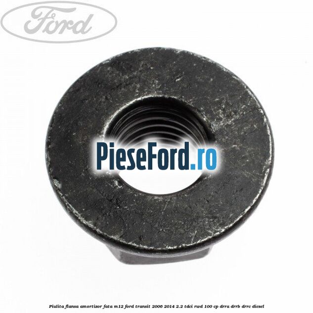 Piulita flansa amortizor fata M12 Ford Transit 2006-2014 2.2 TDCi RWD 100 cp Piulita flansa amortizor fata M12 Ford Transit 2006-2014 2.2 TDCi RWD 100 cp DRRA, DRRB, DRRC diesel