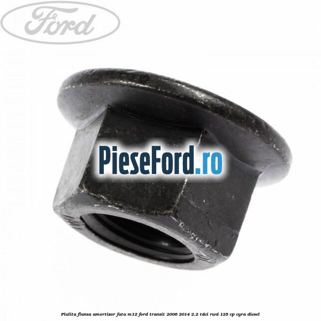 Piulita flansa amortizor fata M12 Ford Transit 2006-2014 2.2 TDCi RWD 125 cp CYRA diesel