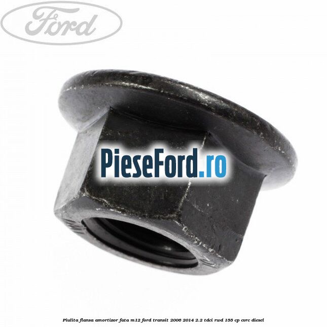 Piulita flansa amortizor fata M12 Ford Transit 2006-2014 2.2 TDCi RWD 155 cp Piulita flansa amortizor fata M12 Ford Transit 2006-2014 2.2 TDCi RWD 155 cp CVRC diesel