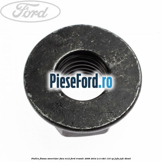 Piulita flansa amortizor fata M12 Ford Transit 2006-2014 2.4 TDCi 115 cp JXFA, JXFC diesel