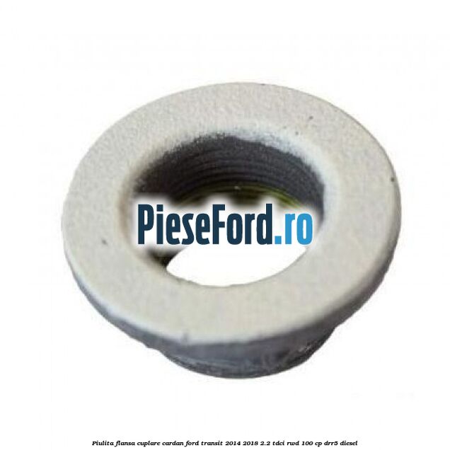 Piulita flansa cuplare cardan Ford Transit 2014-2018 2.2 TDCi RWD 100 cp Piulita flansa cuplare cardan Ford Transit 2014-2018 2.2 TDCi RWD 100 cp DRR5 diesel