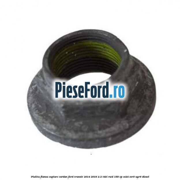 Piulita flansa cuplare cardan Ford Transit 2014-2018 2.2 TDCi RWD 155 cp CV24, CVR5, UYR6 diesel