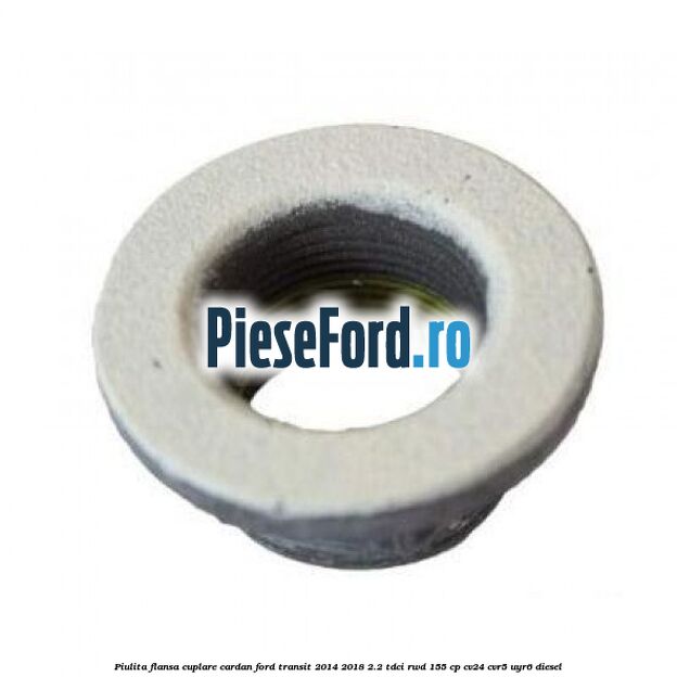 Piulita flansa cuplare cardan Ford Transit 2014-2018 2.2 TDCi RWD 155 cp CV24, CVR5, UYR6 diesel