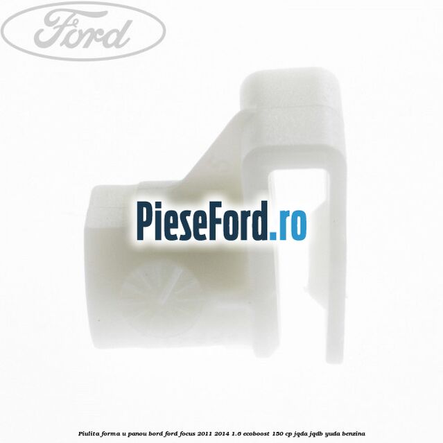 Piulita forma U panou bord Ford Focus 2011-2014 1.6 EcoBoost 150 cp JQDA, JQDB, YUDA benzina