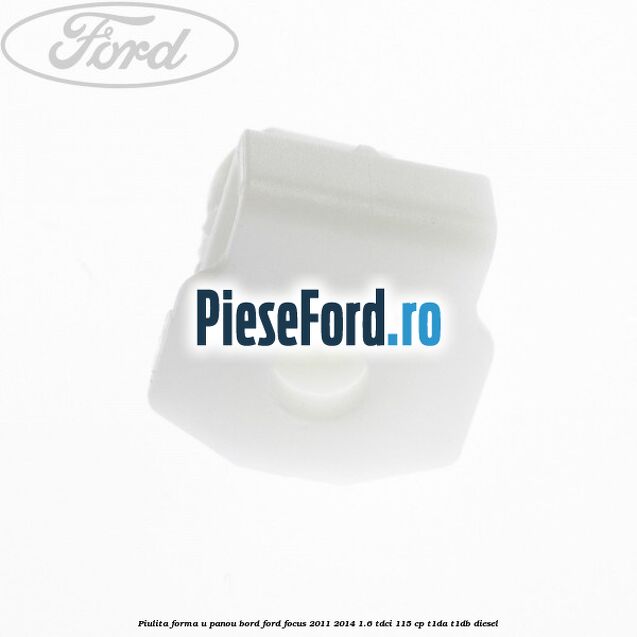 Piulita forma U panou bord Ford Focus 2011-2014 1.6 TDCi 115 cp T1DA, T1DB diesel