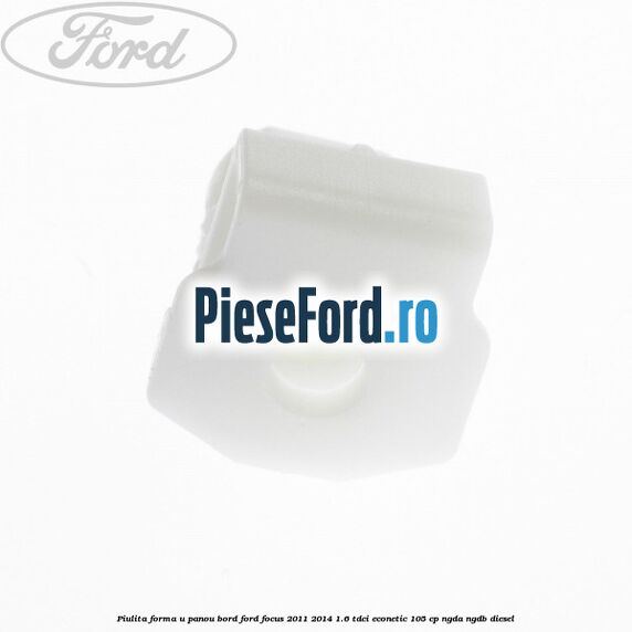 Piulita forma U panou bord Ford Focus 2011-2014 1.6 TDCi ECOnetic 105 cp NGDA, NGDB diesel
