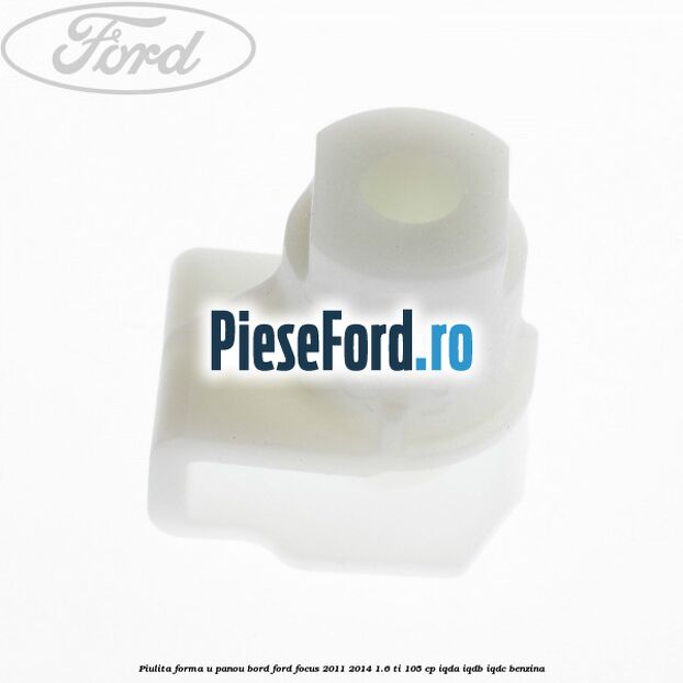 Piulita forma U panou bord Ford Focus 2011-2014 1.6 Ti 105 cp Piulita forma U panou bord Ford Focus 2011-2014 1.6 Ti 105 cp IQDA, IQDB, IQDC benzina