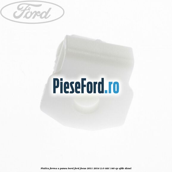 Piulita forma U panou bord Ford Focus 2011-2014 2.0 TDCi 140 cp UFDB diesel