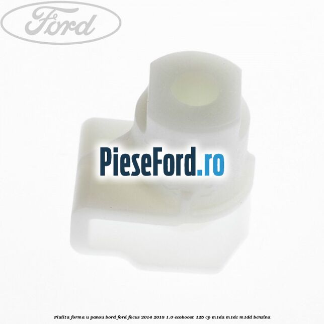 Piulita forma U panou bord Ford Focus 2014-2018 1.0 EcoBoost 125 cp M1DA, M1DC, M1DD benzina