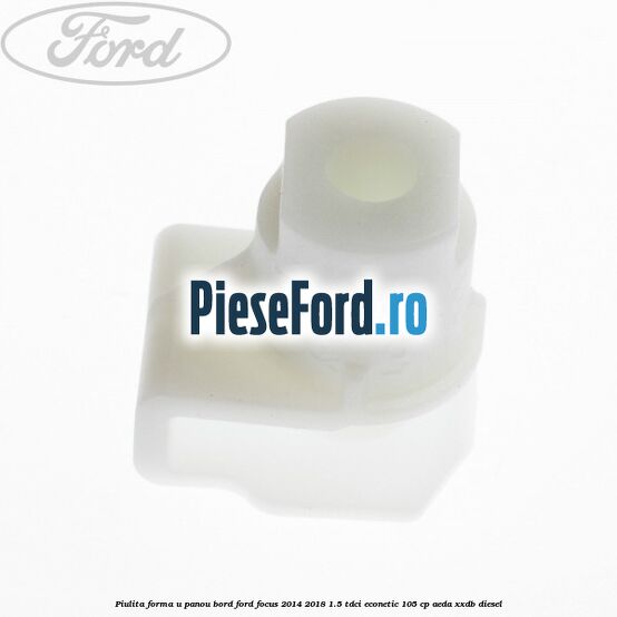 Piulita forma U panou bord Ford Focus 2014-2018 1.5 TDCi ECOnetic 105 cp Piulita forma U panou bord Ford Focus 2014-2018 1.5 TDCi ECOnetic 105 cp AEDA, XXDB diesel