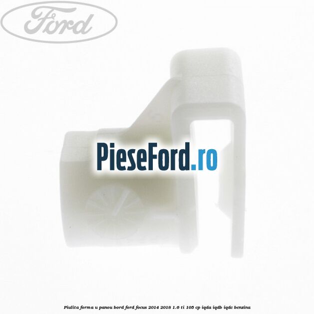 Piulita forma U panou bord Ford Focus 2014-2018 1.6 Ti 105 cp Piulita forma U panou bord Ford Focus 2014-2018 1.6 Ti 105 cp IQDA, IQDB, IQDC benzina