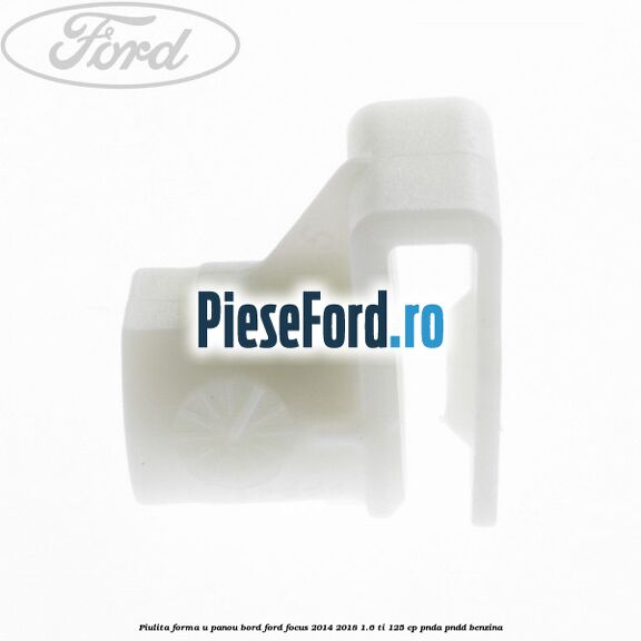 Piulita forma U panou bord Ford Focus 2014-2018 1.6 Ti 125 cp PNDA, PNDD benzina