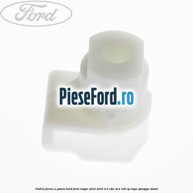 Piulita forma U panou bord Ford Ranger 2012-2015 2.2 TDCi 4x4 125 cp ENQW, GBVAJQW diesel