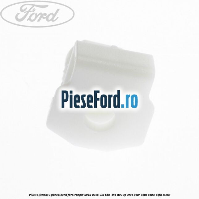 Piulita forma U panou bord Ford Ranger 2012-2015 3.2 TDCi 4x4 200 cp Piulita forma U panou bord Ford Ranger 2012-2015 3.2 TDCi 4x4 200 cp ENSA, SA2R, SA2S, SA2W, SAFA diesel