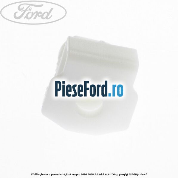 Piulita forma U panou bord Ford Ranger 2016-2020 2.2 TDCi 4x4 160 cp GBVAJQJ, T22DD0P diesel