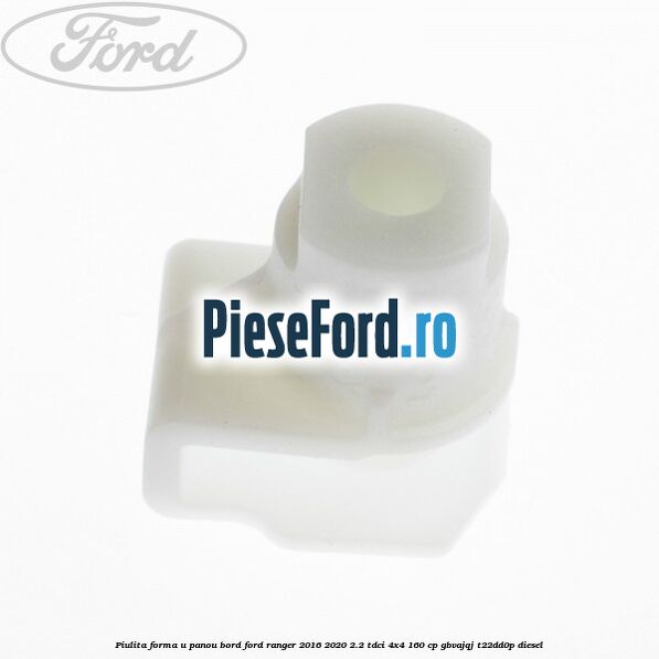 Piulita forma U panou bord Ford Ranger 2016-2020 2.2 TDCi 4x4 160 cp GBVAJQJ, T22DD0P diesel
