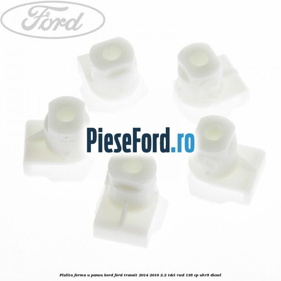 Piulita forma U panou bord Ford Transit 2014-2018 2.2 TDCi RWD 135 cp Piulita forma U panou bord Ford Transit 2014-2018 2.2 TDCi RWD 135 cp UHR5 diesel