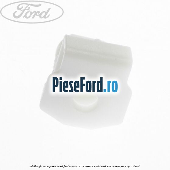 Piulita forma U panou bord Ford Transit 2014-2018 2.2 TDCi RWD 155 cp CV24, CVR5, UYR6 diesel