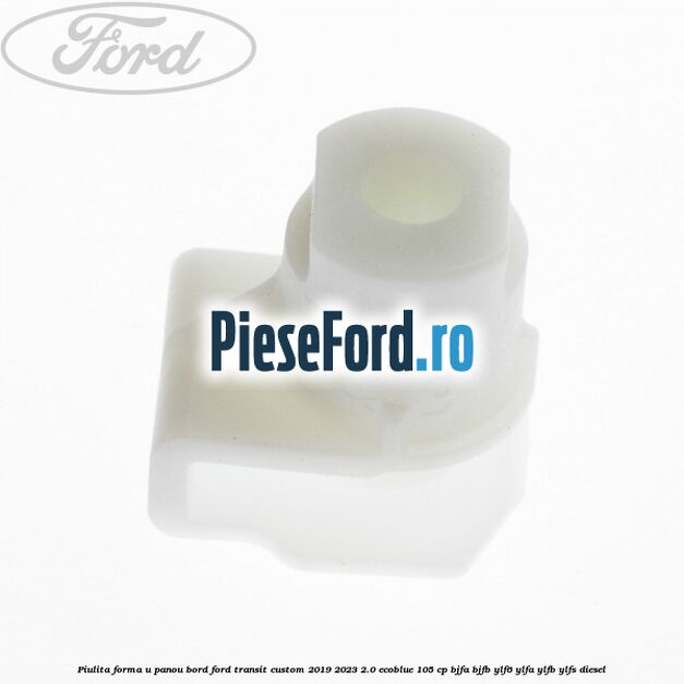 Piulita forma U panou bord Ford Transit Custom 2019-2023 2.0 EcoBlue 105 cp BJFA, BJFB, YLF6, YLFA, YLFB, YLFS diesel