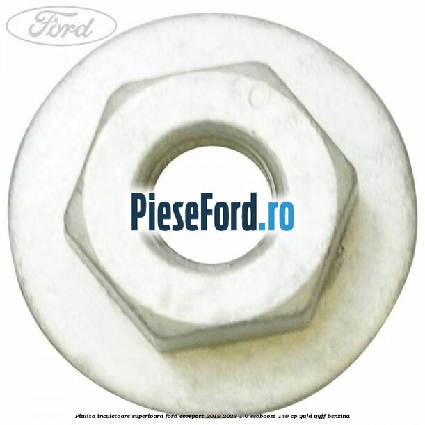 Piulita incuietoare superioara Ford EcoSport 2019-2023 1.0 EcoBoost 140 cp YYJD, YYJF benzina
