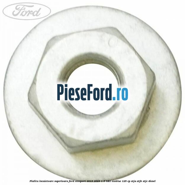 Piulita incuietoare superioara Ford EcoSport 2019-2023 1.5 TDCi EcoBlue 125 cp ZTJA, ZTJB, ZTJC diesel