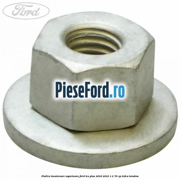 Piulita incuietoare superioara Ford Ka plus 2016-2018 1.2 70 cp B2KA benzina