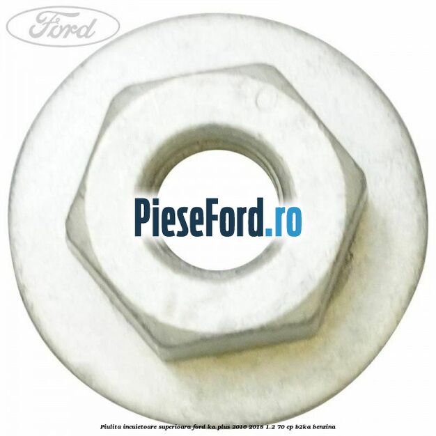 Piulita incuietoare superioara Ford Ka plus 2016-2018 1.2 70 cp Piulita incuietoare superioara Ford Ka plus 2016-2018 1.2 70 cp B2KA benzina